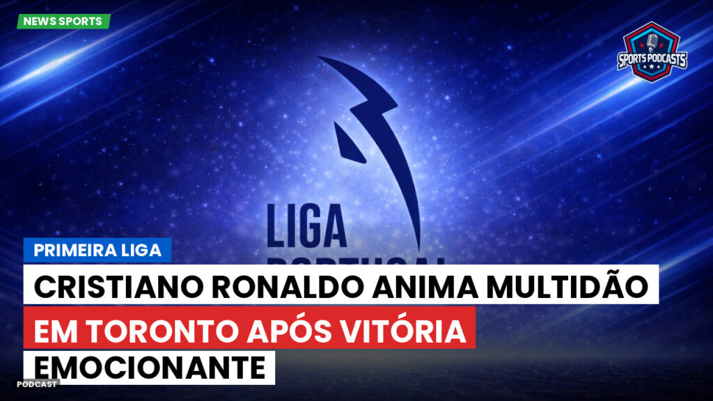 Primeira Liga Podcast: Primeira Liga : Cristiano Ronaldo anima multidão em Toronto após vitória emocionante