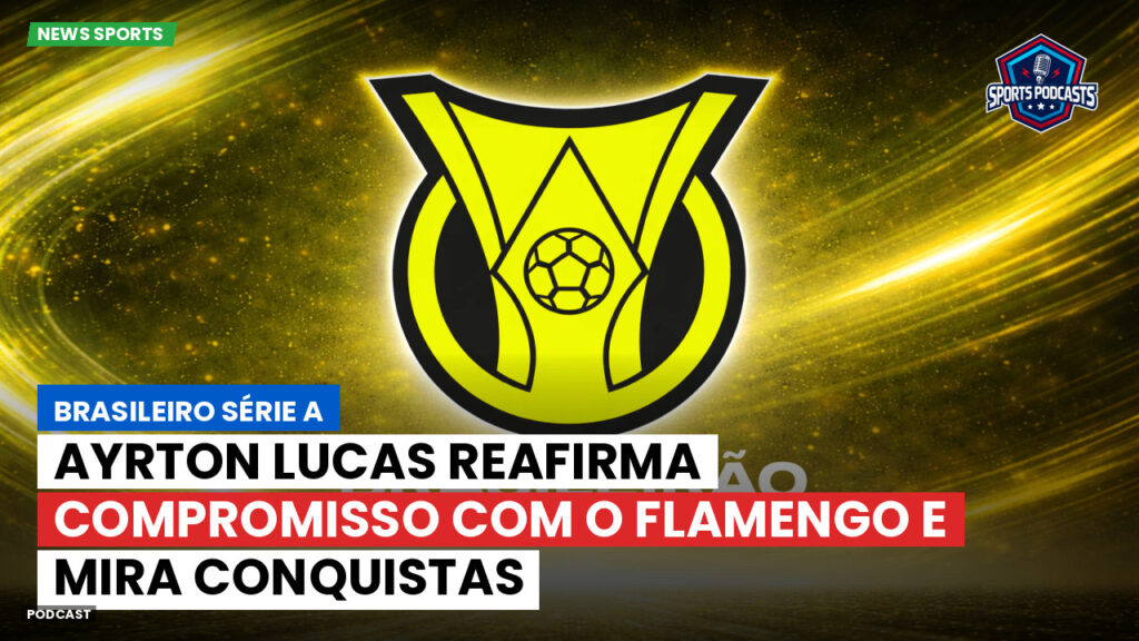Brasileirão Podcast: Ayrton Lucas reafirma compromisso com o Flamengo e mira conquistas