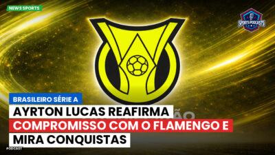 Brasileirão Podcast: Ayrton Lucas reafirma compromisso com o Flamengo e mira conquistas