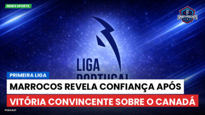 Primeira Liga Podcast: Marrocos revela confiança após vitória convincente sobre o Canadá