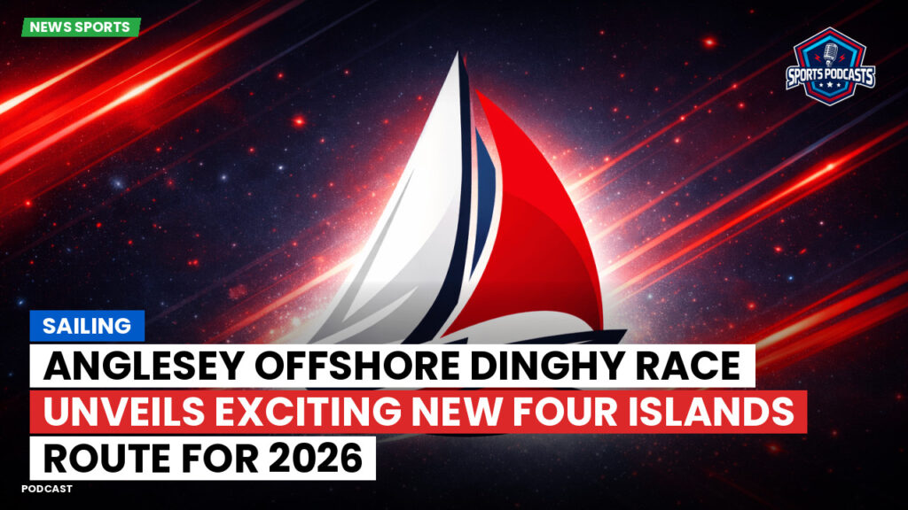 Sailing Podcast: Anglesey Offshore Dinghy Race Unveils Exciting New Four Islands Route for 2026