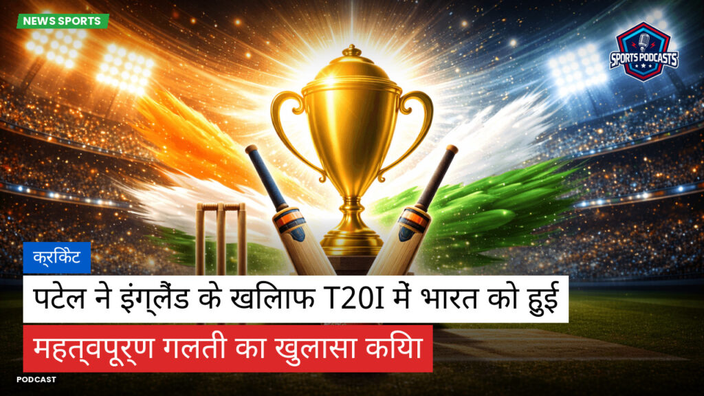 क्रिकेट Podcast: क्रिकेट : पटेल ने इंग्लैंड के खिलाफ T20I में भारत को हुई महत्वपूर्ण गलती का खुलासा किया