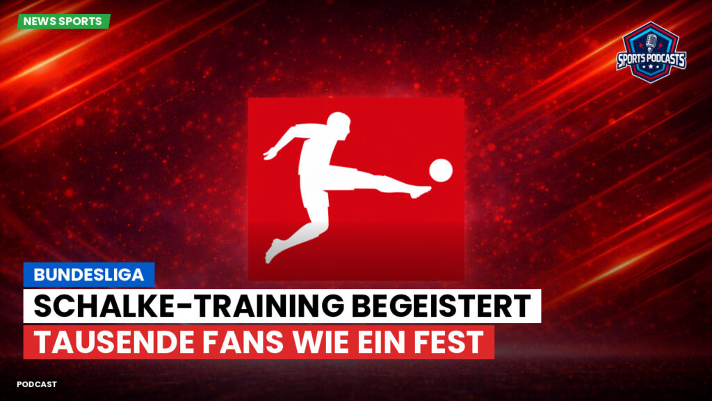 Bundesliga Podcast: Bundesliga : Schalke-Training begeistert Tausende Fans wie ein Fest