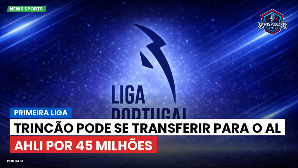 Primeira Liga Podcast: Trincão pode se transferir para o Al Ahli por 45 milhões