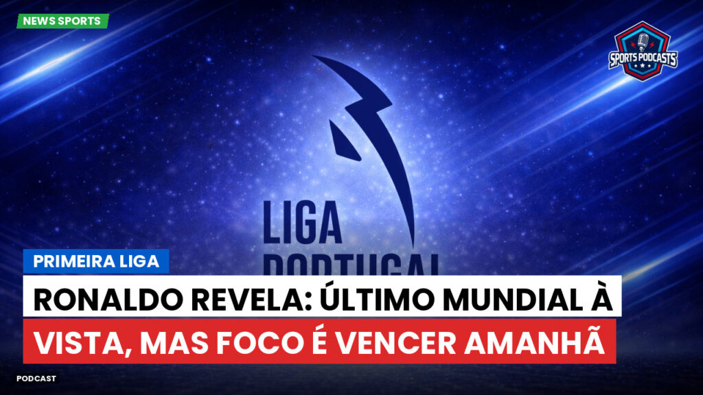 Primeira Liga Podcast: Primeira Liga : Ronaldo revela: último Mundial à vista, mas foco é vencer amanhã