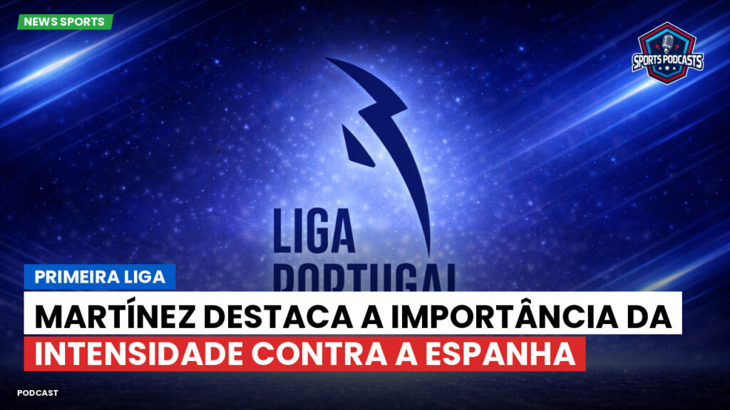 Primeira Liga Podcast: Primeira Liga : Martínez destaca a importância da intensidade contra a Espanha