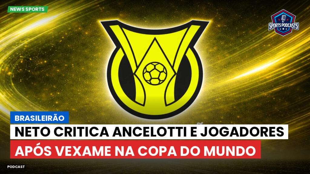 Brasileirão Podcast: Brasileirão : Neto critica Ancelotti e jogadores após vexame na Copa do Mundo