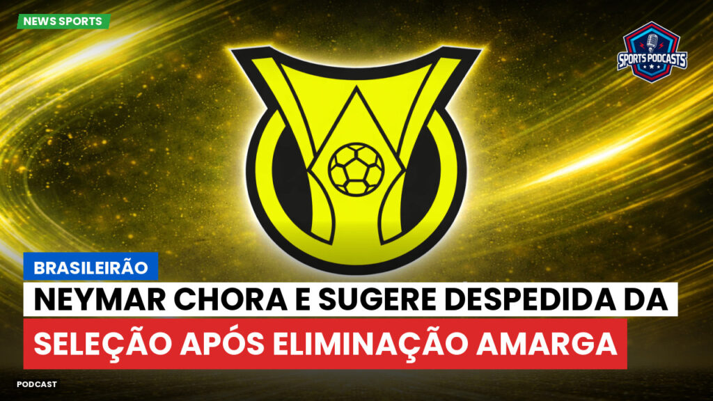 Brasileirão Podcast: Brasileirão : Neymar chora e sugere despedida da Seleção após eliminação amarga