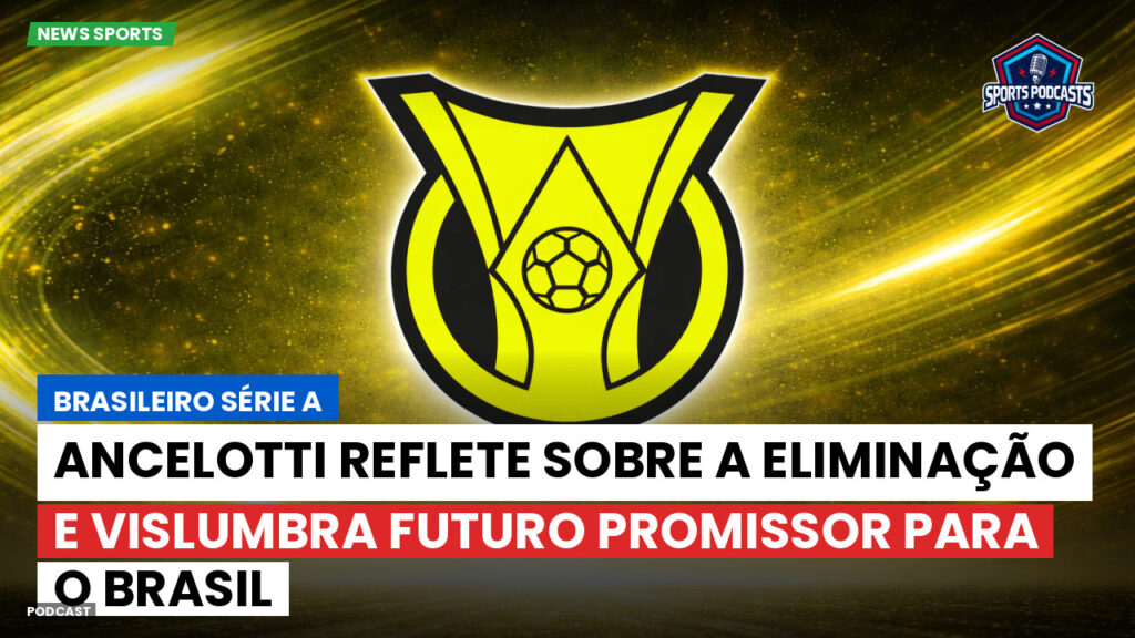 Brasileirão Podcast: Ancelotti reflete sobre a eliminação e vislumbra futuro promissor para o Brasil