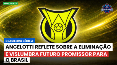 Brasileirão Podcast: Ancelotti reflete sobre a eliminação e vislumbra futuro promissor para o Brasil
