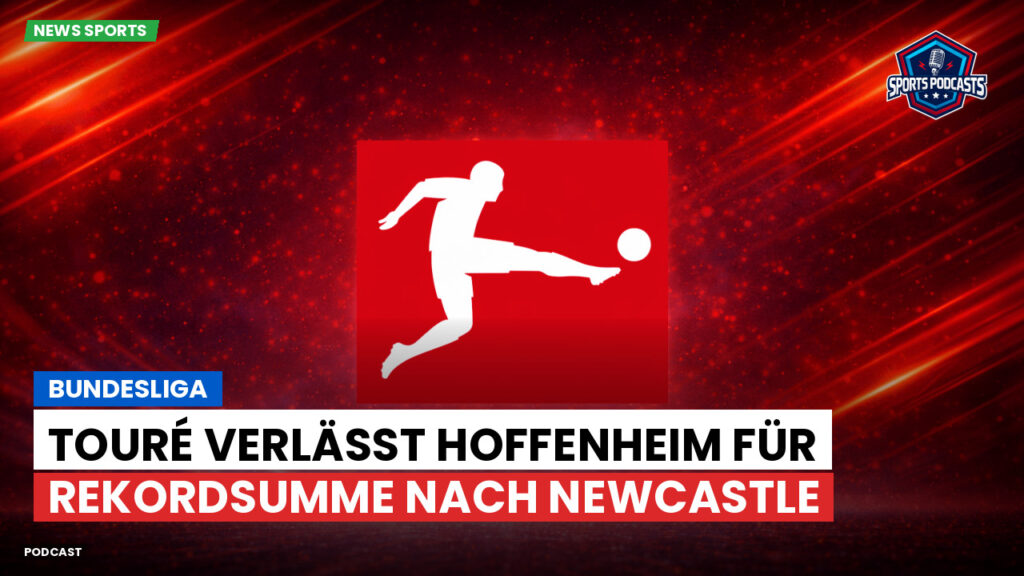 Bundesliga Podcast: Bundesliga : Touré verlässt Hoffenheim für Rekordsumme nach Newcastle