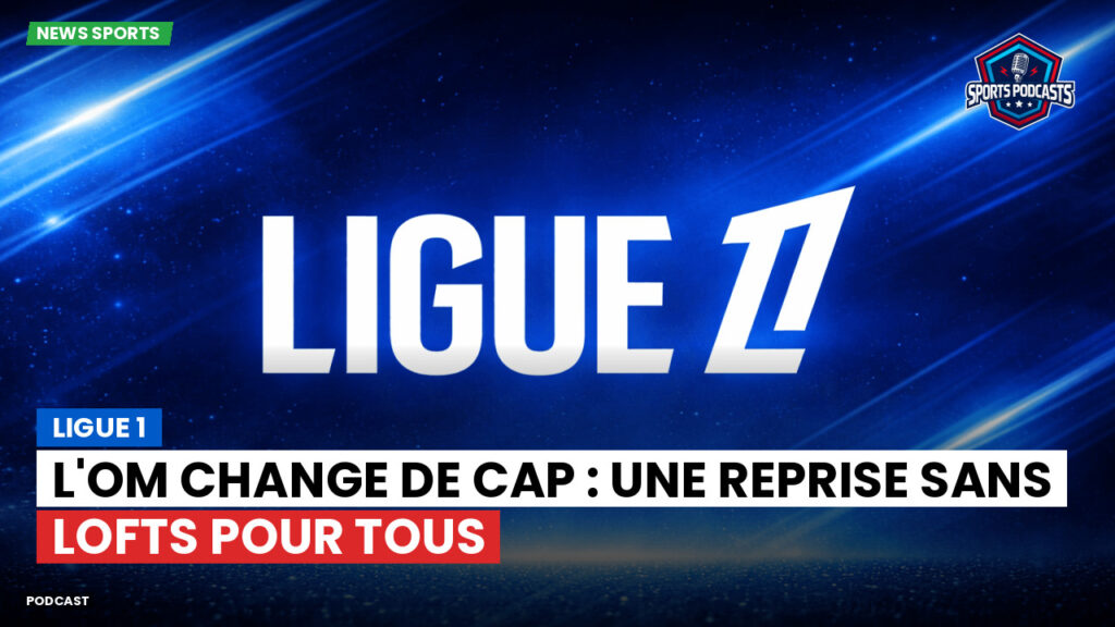 Ligue 1 Podcast: Ligue 1 : L'OM change de cap : une reprise sans lofts pour tous
