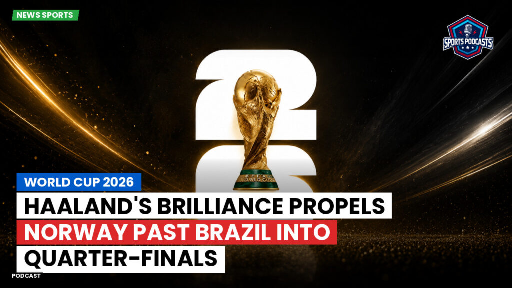 Football World Cup 2026 Podcast: World Cup 2026 : Haaland's brilliance propels Norway past Brazil into quarter-finals