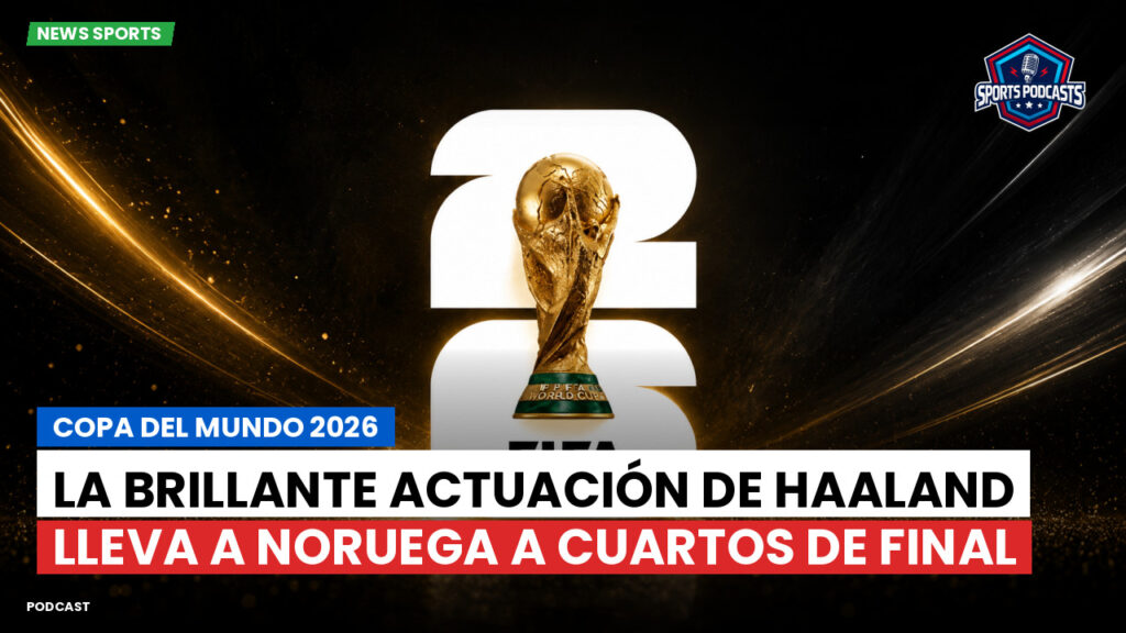 Copa del Mundo de Fútbol 2026 Podcast: Copa del Mundo 2026 : La brillante actuación de Haaland lleva a Noruega a cuartos de final
