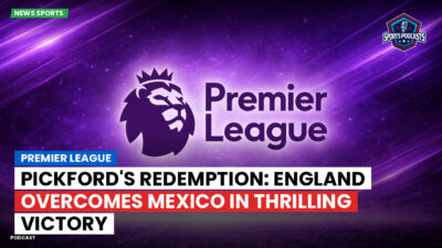 Premier League Podcast: Premier League : Pickford's Redemption: England Overcomes Mexico in Thrilling Victory