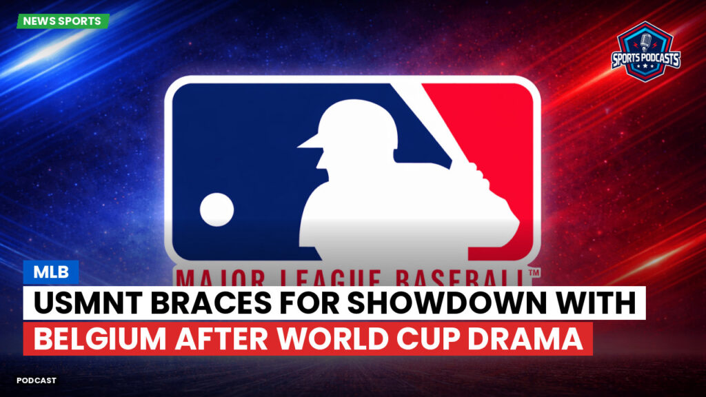 MLB Podcast: USMNT braces for showdown with Belgium after World Cup drama