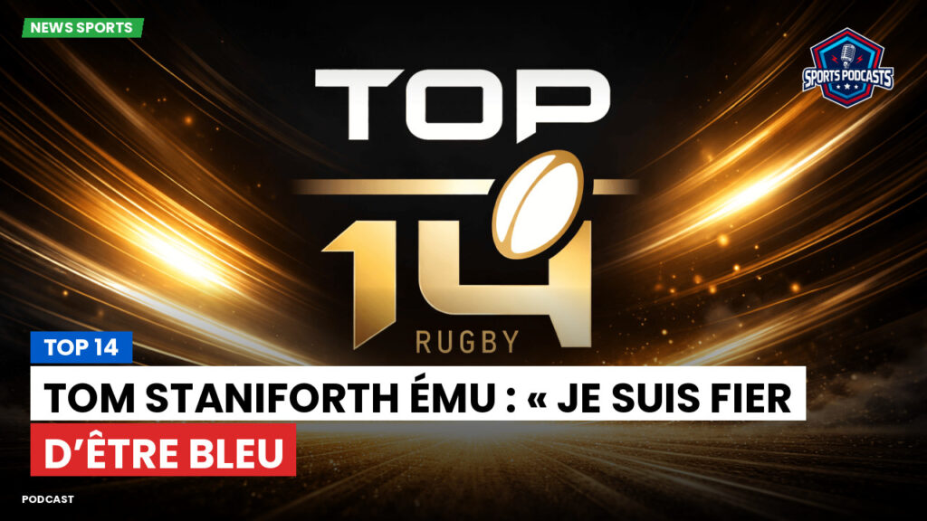 Top 14 Podcast: Top 14 : Tom Staniforth ému : « Je suis fier d’être Bleu