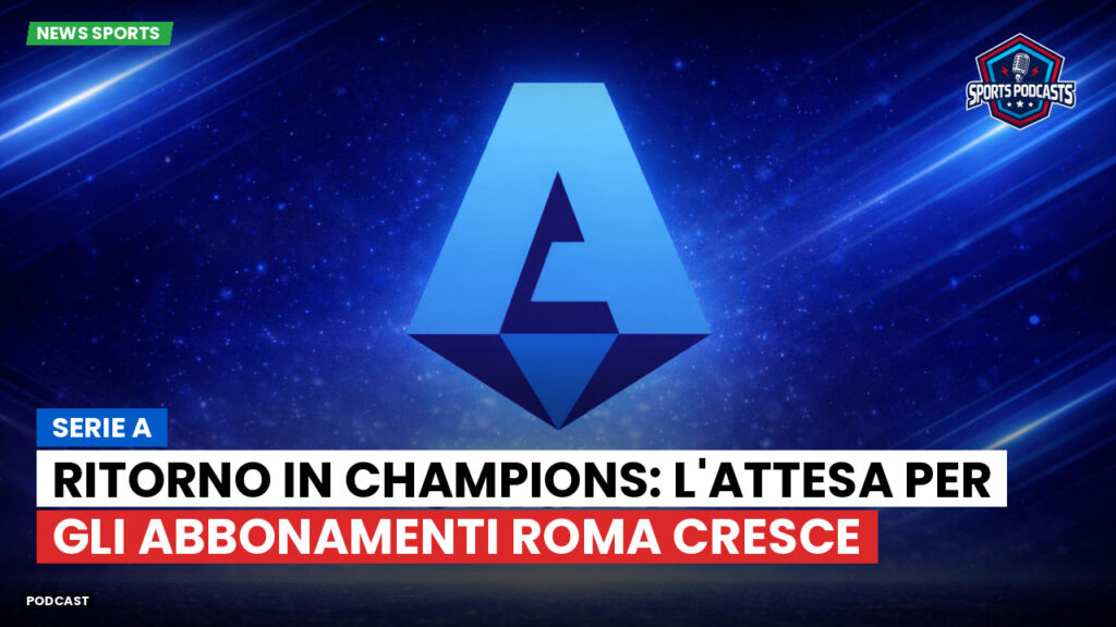 Serie A Podcast: Serie A : Ritorno in Champions: l'attesa per gli abbonamenti Roma cresce