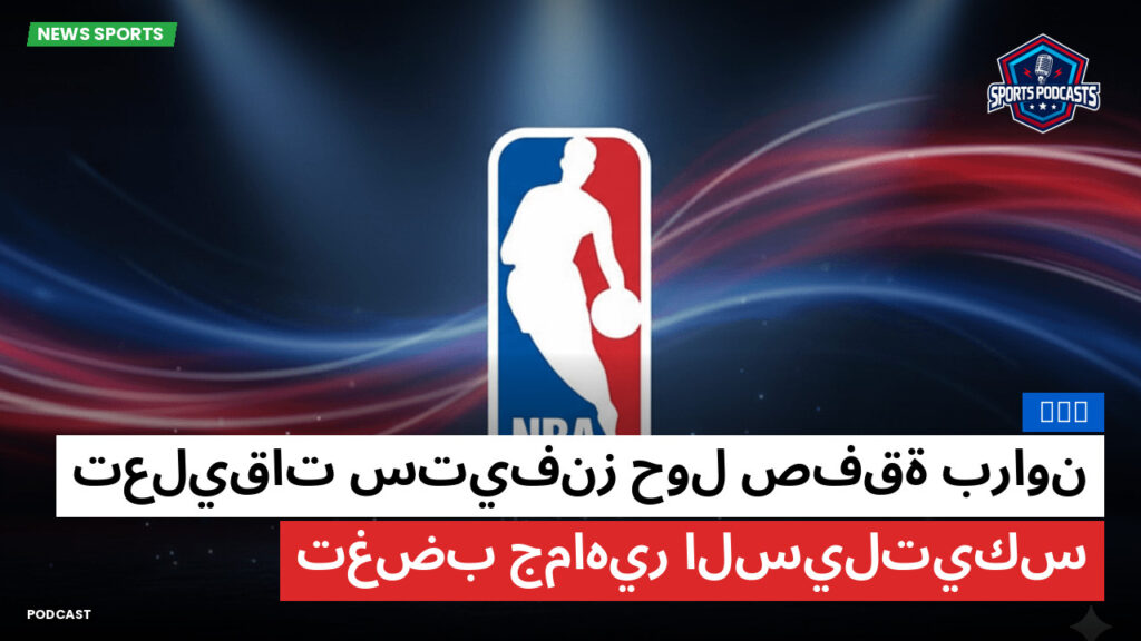 NBA Podcast: NBA : تعليقات ستيفنز حول صفقة براون تغضب جماهير السيلتيكس
