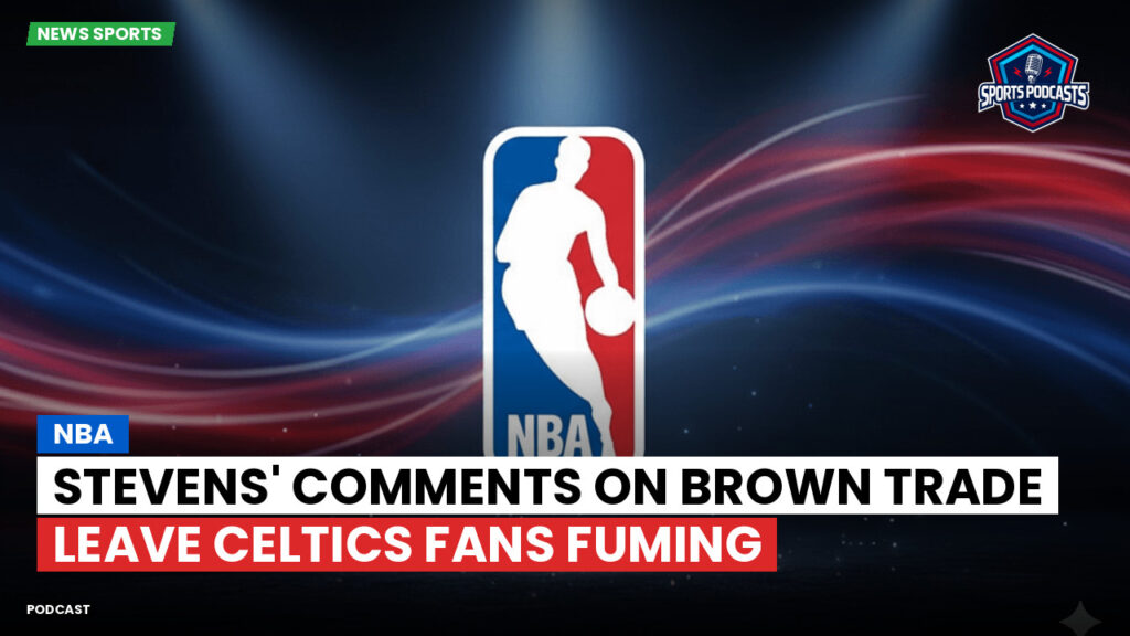 NBA Podcast: NBA : Stevens' comments on Brown trade leave Celtics fans fuming