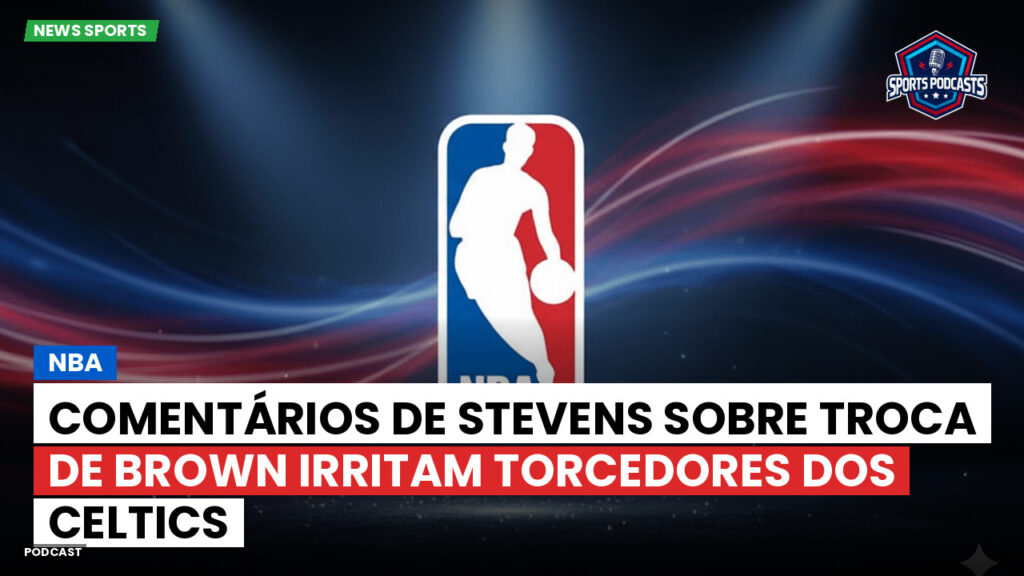NBA Podcast: NBA : Comentários de Stevens sobre troca de Brown irritam torcedores dos Celtics