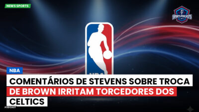NBA Podcast: NBA : Comentários de Stevens sobre troca de Brown irritam torcedores dos Celtics