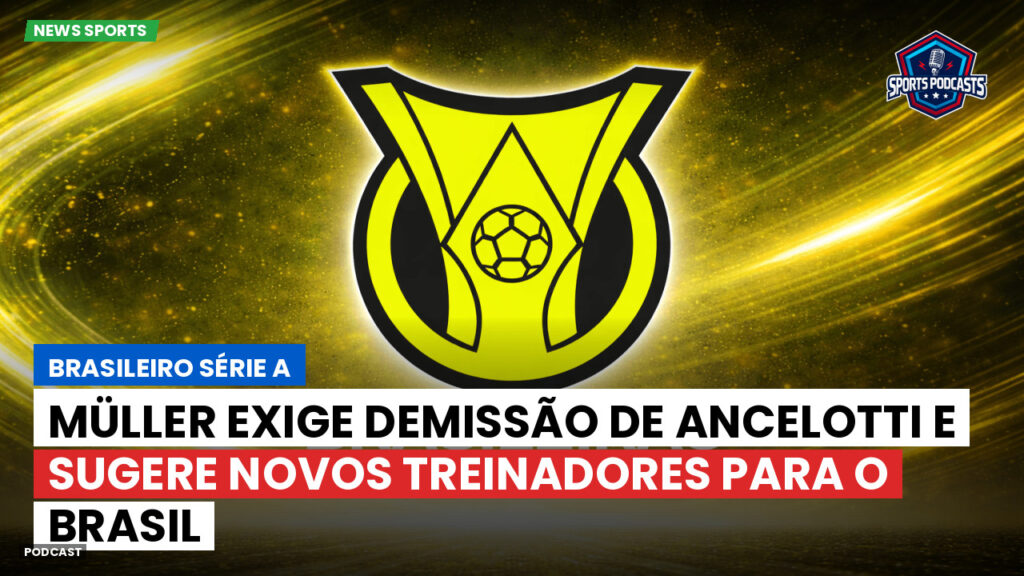 Brasileirão Podcast: Müller exige demissão de Ancelotti e sugere novos treinadores para o Brasil