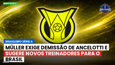 Brasileirão Podcast: Müller exige demissão de Ancelotti e sugere novos treinadores para o Brasil