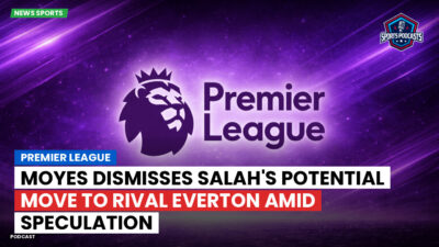 Premier League Podcast: Premier League : Moyes dismisses Salah's potential move to rival Everton amid speculation