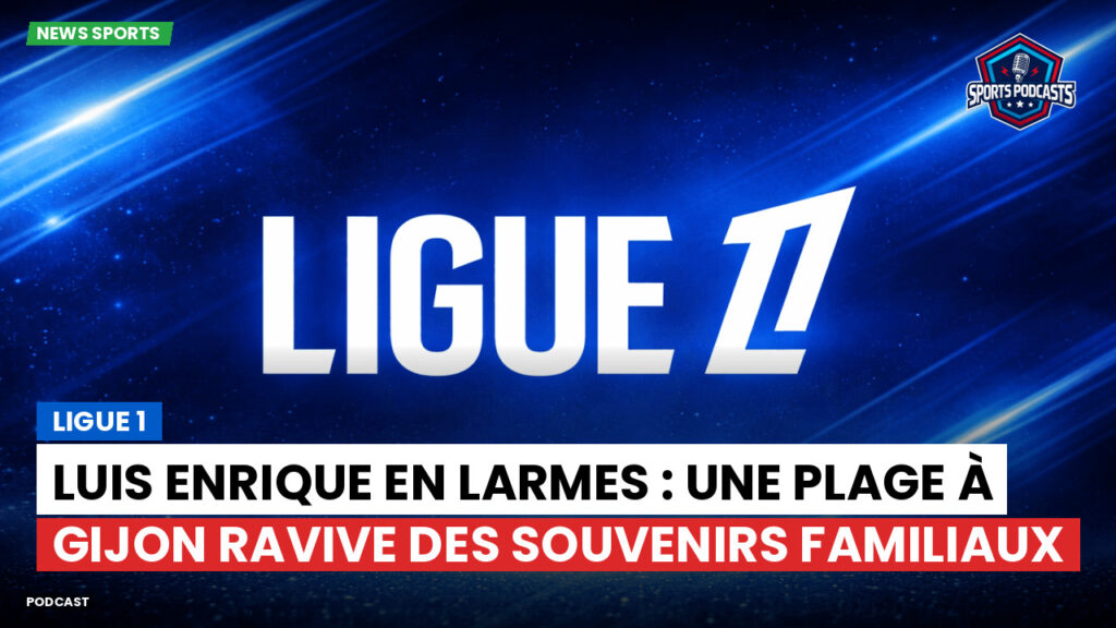 Ligue 1 Podcast: Ligue 1 : Luis Enrique en larmes : une plage à Gijon ravive des souvenirs familiaux