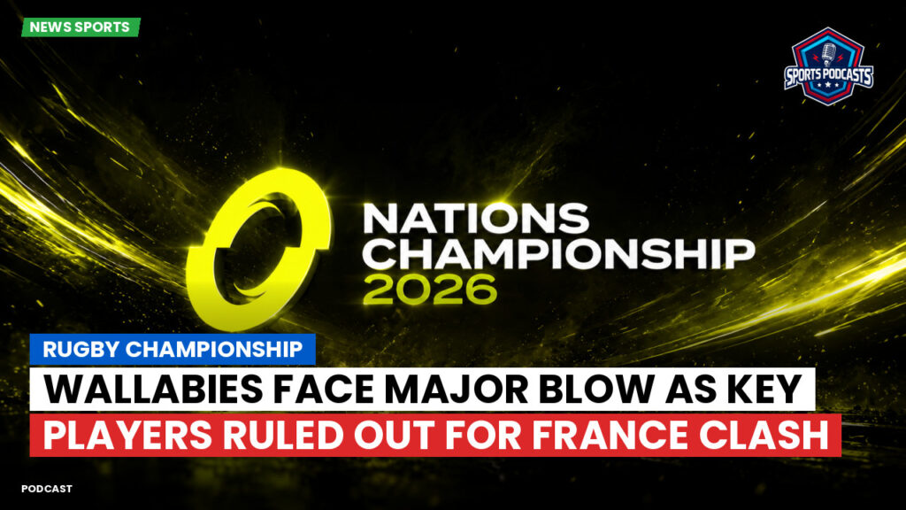 Nations Championship Podcast: Rugby Championship : Wallabies face major blow as key players ruled out for France clash