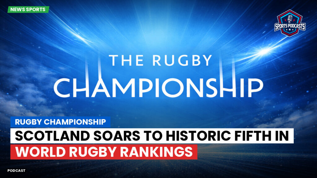 Rugby Championship Podcast: Rugby Championship : Scotland Soars to Historic Fifth in World Rugby Rankings