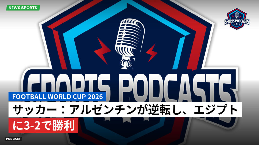 サッカーワールドカップ 2026 Podcast: サッカー:アルゼンチンが逆転し、エジプトに3-2で勝利