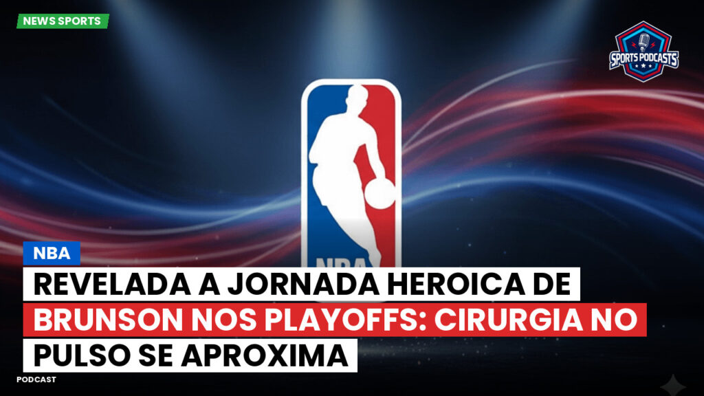 NBA Podcast: NBA : Revelada a jornada heroica de Brunson nos playoffs: cirurgia no pulso se aproxima