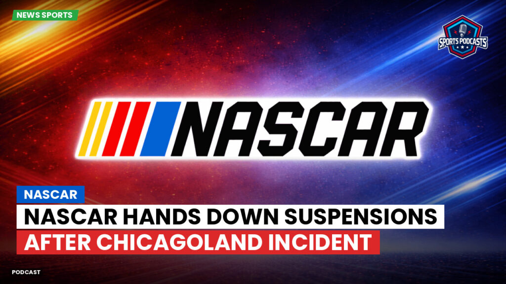 NASCAR Podcast: NASCAR Hands Down Suspensions After Chicagoland Incident
