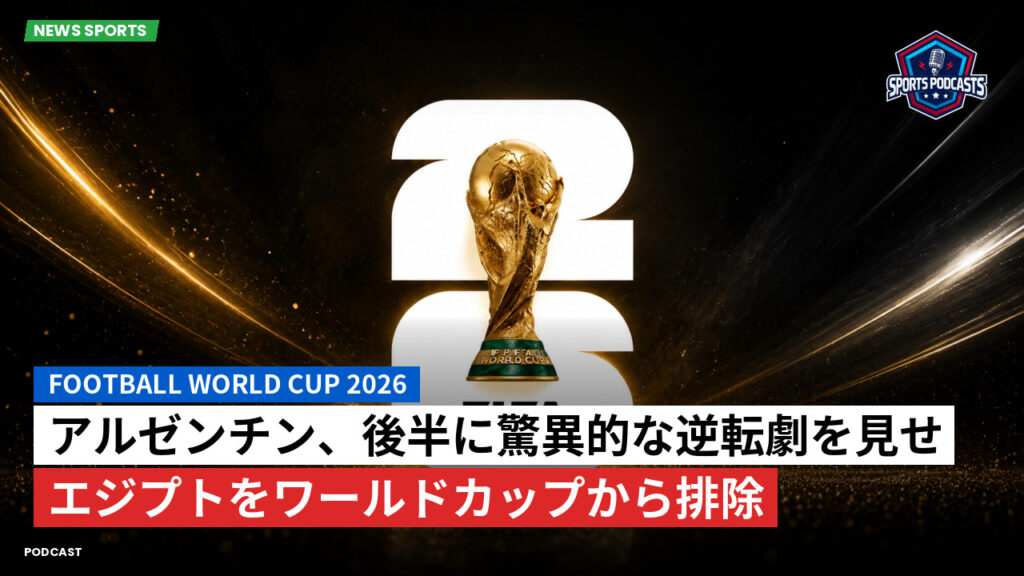 サッカーワールドカップ 2026 Podcast: アルゼンチン、後半に驚異的な逆転劇を見せエジプトをワールドカップから排除