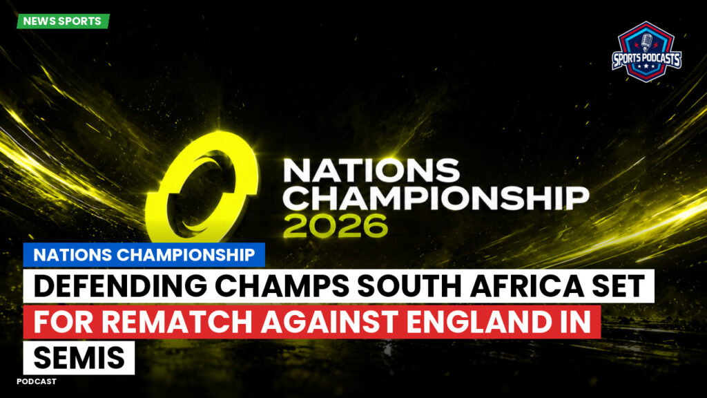 Nations Championship Podcast: Defending Champs South Africa Set for Rematch Against England in Semis