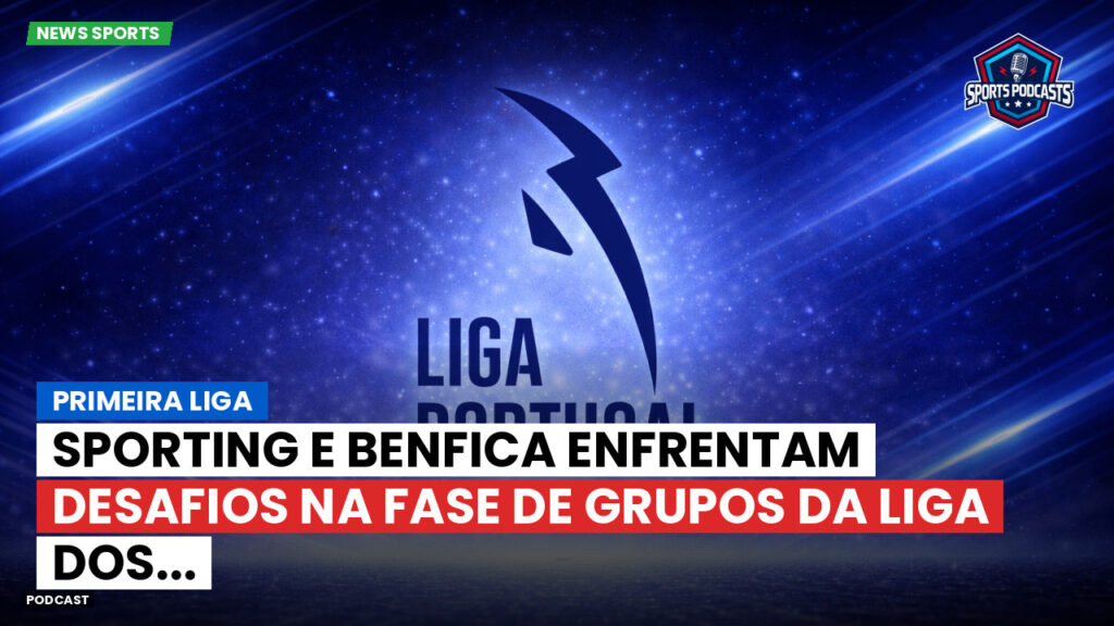 Primeira Liga Podcast: Primeira Liga : Sporting e Benfica enfrentam desafios na fase de grupos da Liga dos...