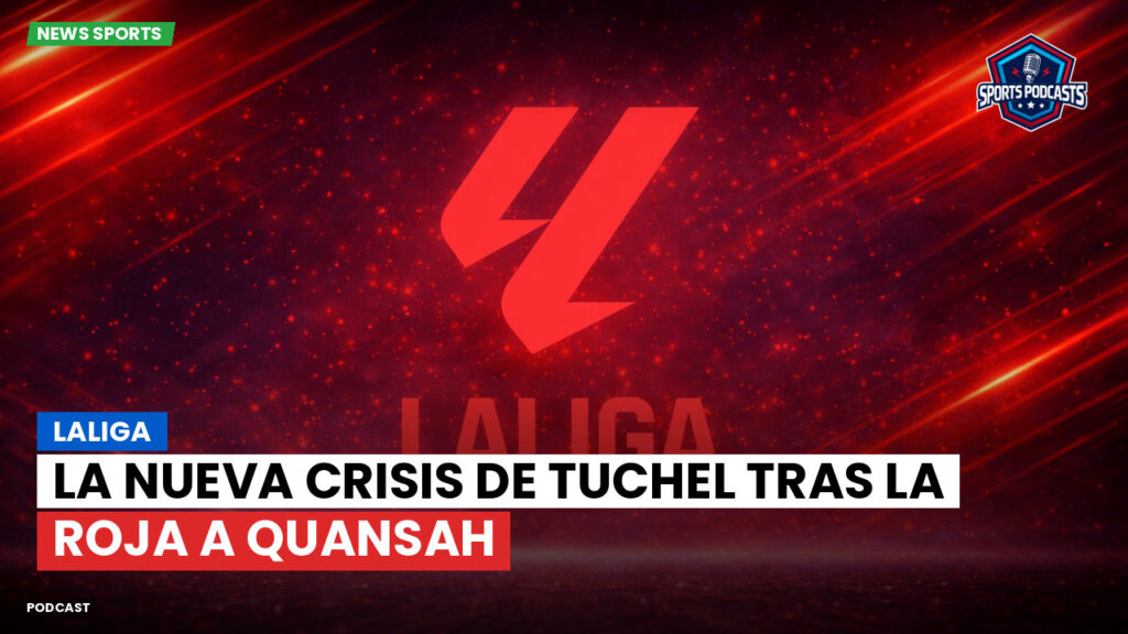 LaLiga Podcast: LaLiga : La nueva crisis de Tuchel tras la roja a Quansah