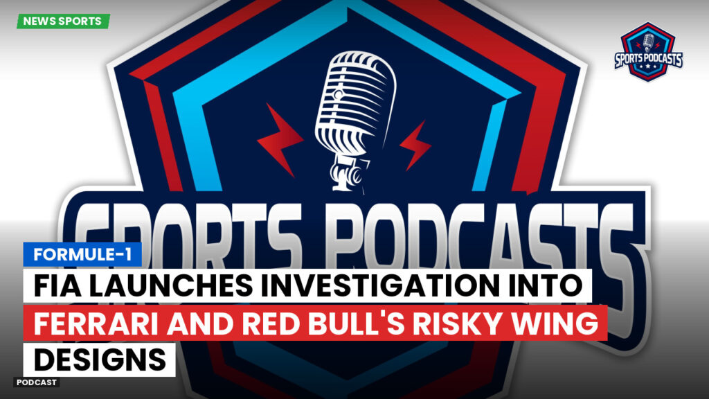 Formula 1 Podcast: Formule-1 : FIA Launches Investigation into Ferrari and Red Bull's Risky Wing Designs