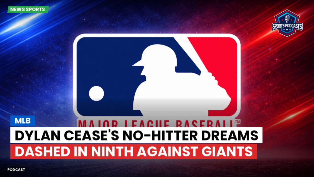 MLB Podcast: MLB : Dylan Cease's No-Hitter Dreams Dashed in Ninth Against Giants