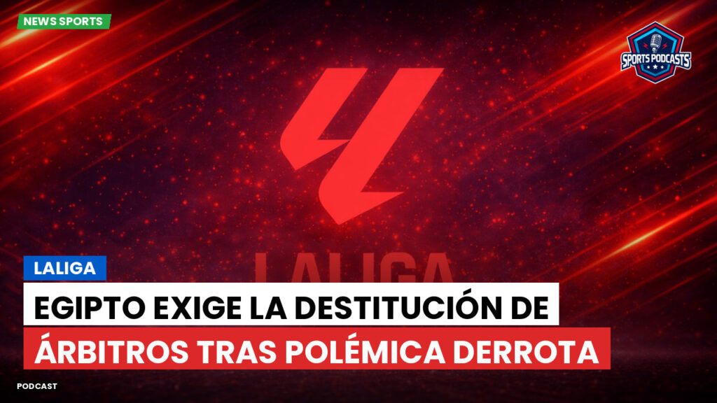 LaLiga Podcast: LaLiga : Egipto exige la destitución de árbitros tras polémica derrota
