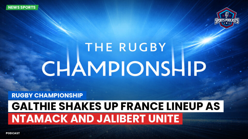 Rugby Championship Podcast: Rugby Championship : Galthie shakes up France lineup as Ntamack and Jalibert unite