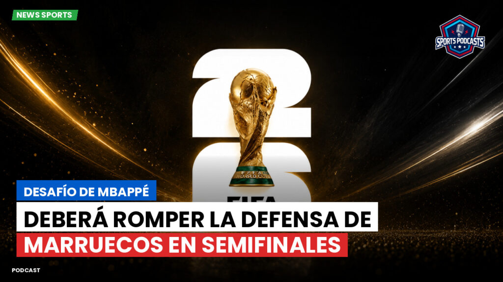 Copa del Mundo de Fútbol 2026 Podcast: Desafío de Mbappé: deberá romper la defensa de Marruecos en semifinales