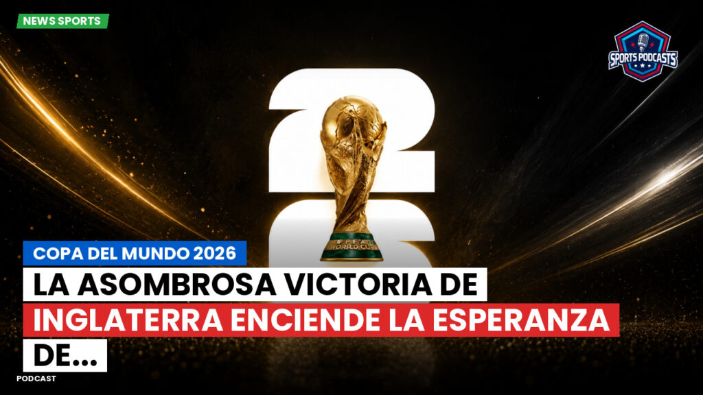 Copa del Mundo de Fútbol 2026 Podcast: Copa del Mundo 2026 : La asombrosa victoria de Inglaterra enciende la esperanza de...