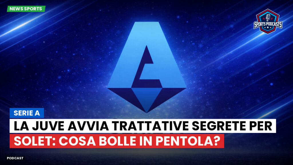 Serie A Podcast: Serie A : La Juve avvia trattative segrete per Solet: cosa bolle in pentola?