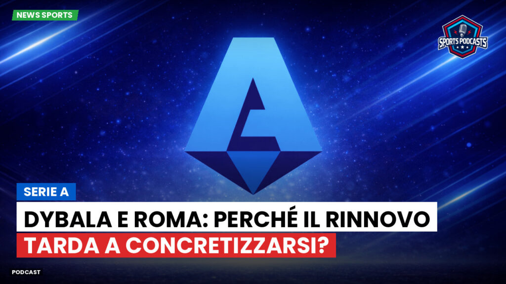 Serie A Podcast: Serie A : Dybala e Roma: perché il rinnovo tarda a concretizzarsi?