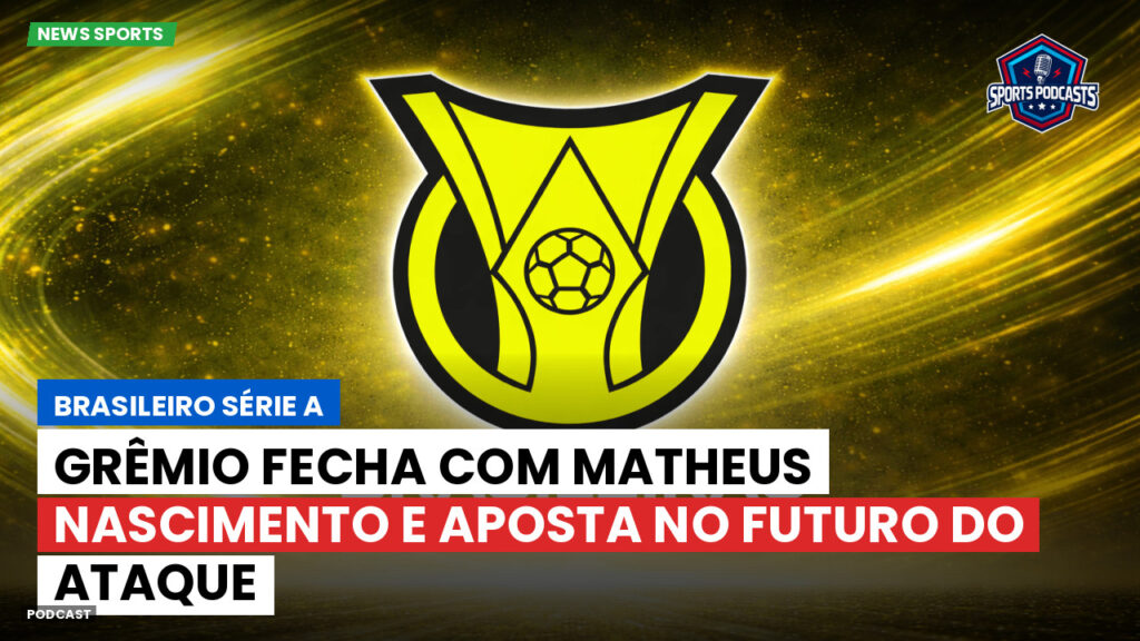 Brasileirão Podcast: Grêmio fecha com Matheus Nascimento e aposta no futuro do ataque
