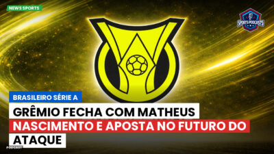 Brasileirão Podcast: Grêmio fecha com Matheus Nascimento e aposta no futuro do ataque
