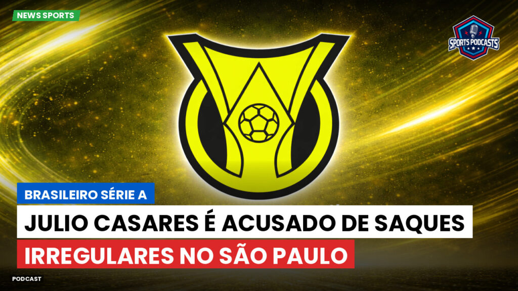 Brasileirão Podcast: Julio Casares é acusado de saques irregulares no São Paulo
